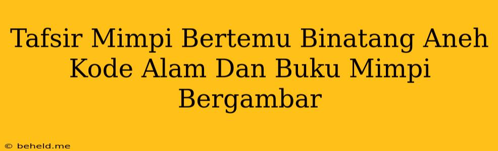 Tafsir Mimpi Bertemu Binatang Aneh Kode Alam Dan Buku Mimpi Bergambar