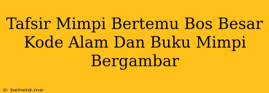 Tafsir Mimpi Bertemu Bos Besar Kode Alam Dan Buku Mimpi Bergambar