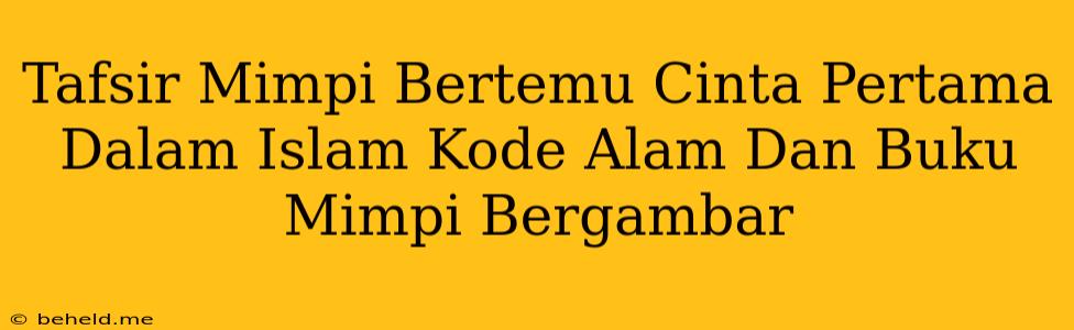 Tafsir Mimpi Bertemu Cinta Pertama Dalam Islam Kode Alam Dan Buku Mimpi Bergambar