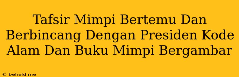 Tafsir Mimpi Bertemu Dan Berbincang Dengan Presiden Kode Alam Dan Buku Mimpi Bergambar