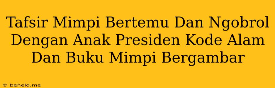 Tafsir Mimpi Bertemu Dan Ngobrol Dengan Anak Presiden Kode Alam Dan Buku Mimpi Bergambar