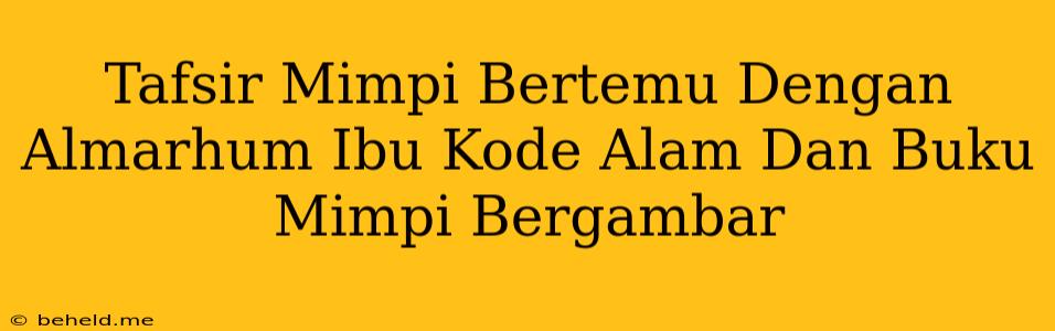 Tafsir Mimpi Bertemu Dengan Almarhum Ibu Kode Alam Dan Buku Mimpi Bergambar