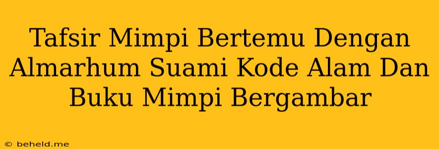 Tafsir Mimpi Bertemu Dengan Almarhum Suami Kode Alam Dan Buku Mimpi Bergambar