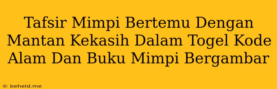 Tafsir Mimpi Bertemu Dengan Mantan Kekasih Dalam Togel Kode Alam Dan Buku Mimpi Bergambar