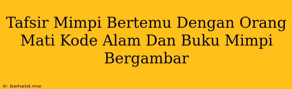 Tafsir Mimpi Bertemu Dengan Orang Mati Kode Alam Dan Buku Mimpi Bergambar