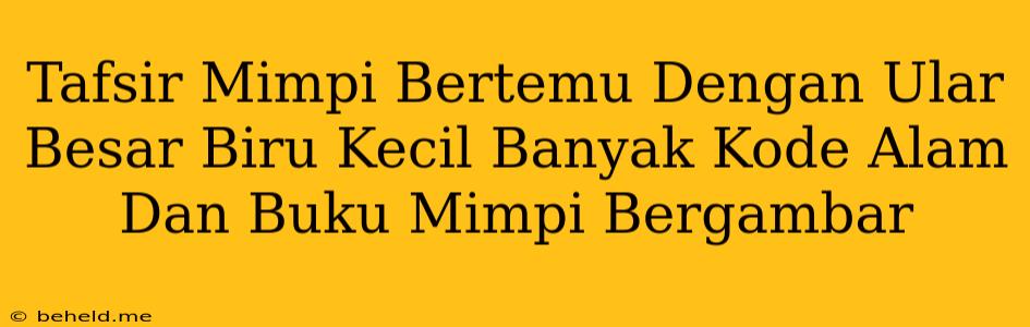 Tafsir Mimpi Bertemu Dengan Ular Besar Biru Kecil Banyak Kode Alam Dan Buku Mimpi Bergambar