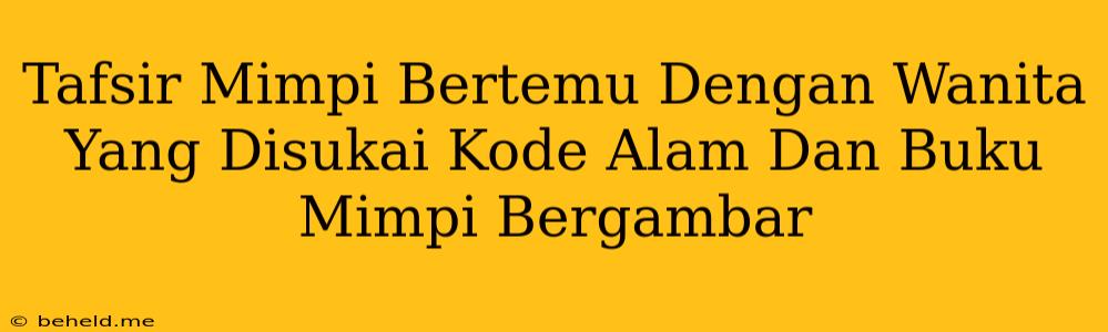 Tafsir Mimpi Bertemu Dengan Wanita Yang Disukai Kode Alam Dan Buku Mimpi Bergambar