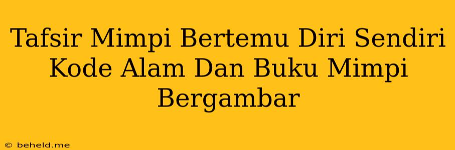 Tafsir Mimpi Bertemu Diri Sendiri Kode Alam Dan Buku Mimpi Bergambar