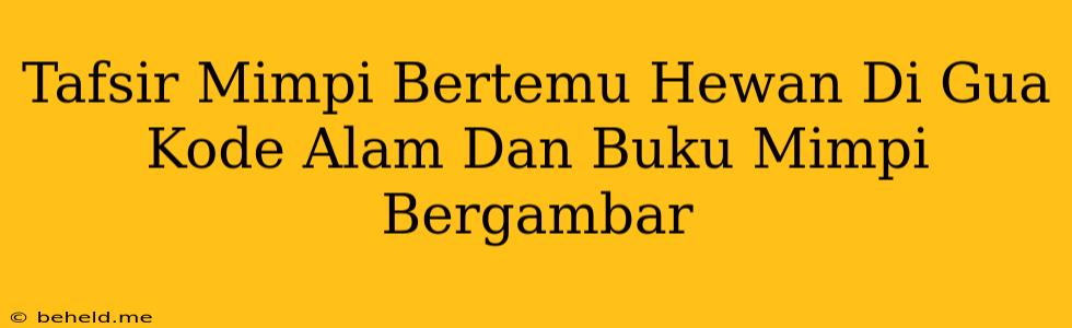 Tafsir Mimpi Bertemu Hewan Di Gua Kode Alam Dan Buku Mimpi Bergambar