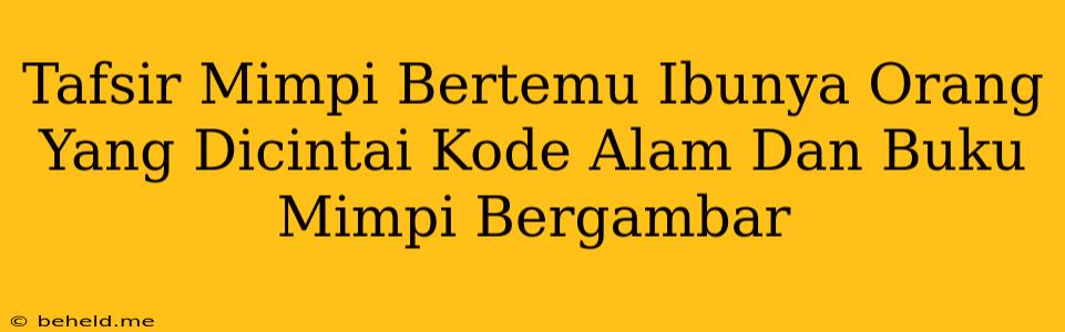 Tafsir Mimpi Bertemu Ibunya Orang Yang Dicintai Kode Alam Dan Buku Mimpi Bergambar