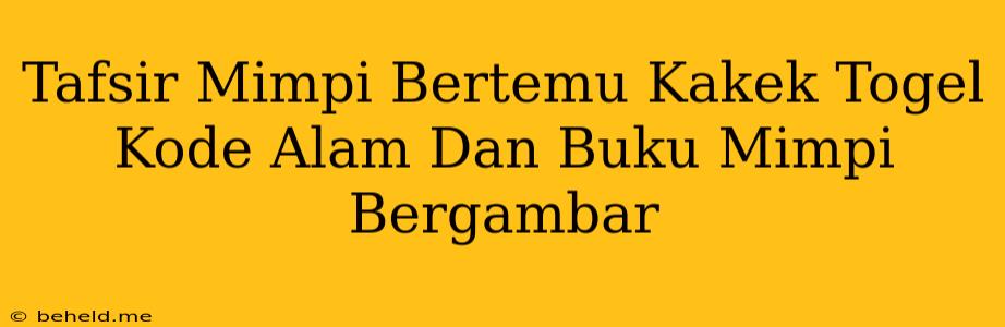 Tafsir Mimpi Bertemu Kakek Togel Kode Alam Dan Buku Mimpi Bergambar