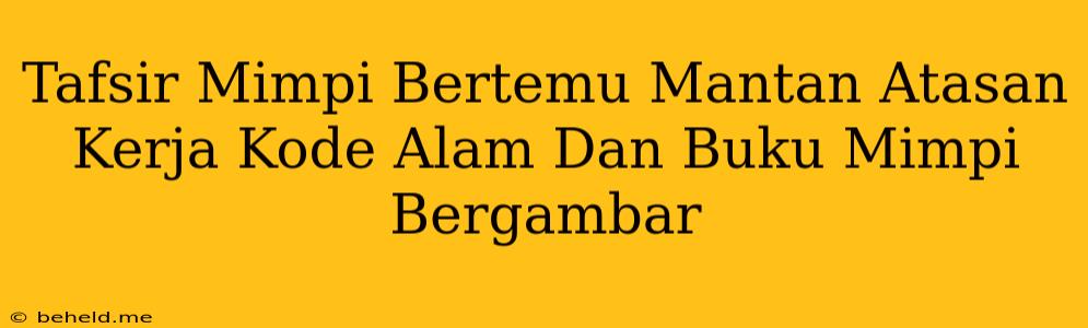 Tafsir Mimpi Bertemu Mantan Atasan Kerja Kode Alam Dan Buku Mimpi Bergambar