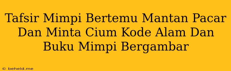 Tafsir Mimpi Bertemu Mantan Pacar Dan Minta Cium Kode Alam Dan Buku Mimpi Bergambar