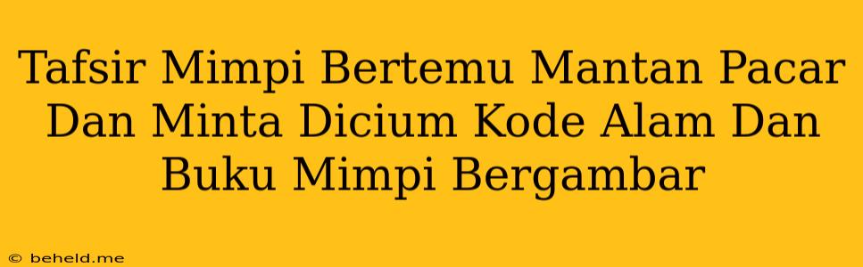 Tafsir Mimpi Bertemu Mantan Pacar Dan Minta Dicium Kode Alam Dan Buku Mimpi Bergambar