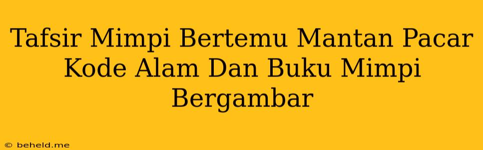 Tafsir Mimpi Bertemu Mantan Pacar Kode Alam Dan Buku Mimpi Bergambar