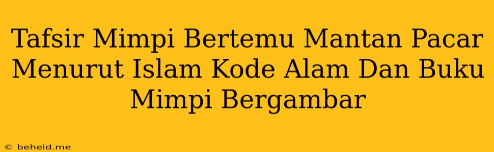 Tafsir Mimpi Bertemu Mantan Pacar Menurut Islam Kode Alam Dan Buku Mimpi Bergambar