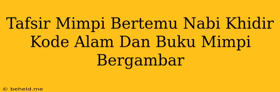 Tafsir Mimpi Bertemu Nabi Khidir Kode Alam Dan Buku Mimpi Bergambar