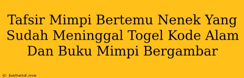 Tafsir Mimpi Bertemu Nenek Yang Sudah Meninggal Togel Kode Alam Dan Buku Mimpi Bergambar