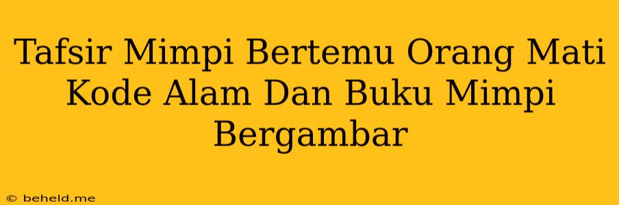 Tafsir Mimpi Bertemu Orang Mati Kode Alam Dan Buku Mimpi Bergambar