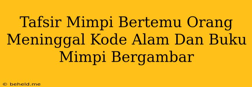 Tafsir Mimpi Bertemu Orang Meninggal Kode Alam Dan Buku Mimpi Bergambar