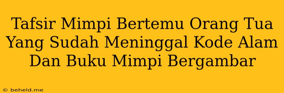 Tafsir Mimpi Bertemu Orang Tua Yang Sudah Meninggal Kode Alam Dan Buku Mimpi Bergambar