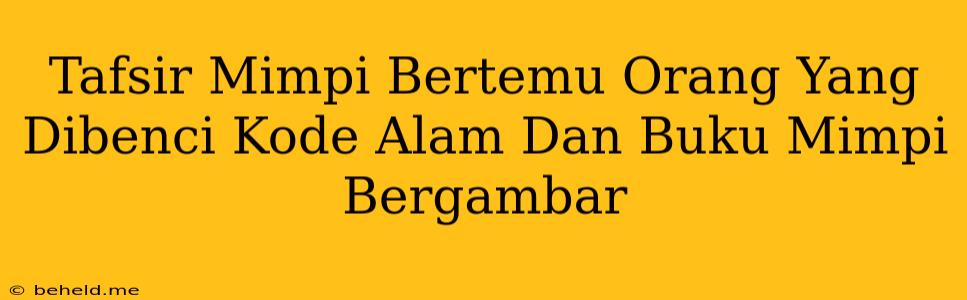 Tafsir Mimpi Bertemu Orang Yang Dibenci Kode Alam Dan Buku Mimpi Bergambar