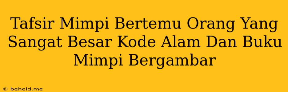 Tafsir Mimpi Bertemu Orang Yang Sangat Besar Kode Alam Dan Buku Mimpi Bergambar