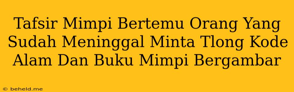 Tafsir Mimpi Bertemu Orang Yang Sudah Meninggal Minta Tlong Kode Alam Dan Buku Mimpi Bergambar