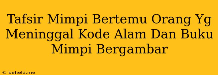 Tafsir Mimpi Bertemu Orang Yg Meninggal Kode Alam Dan Buku Mimpi Bergambar