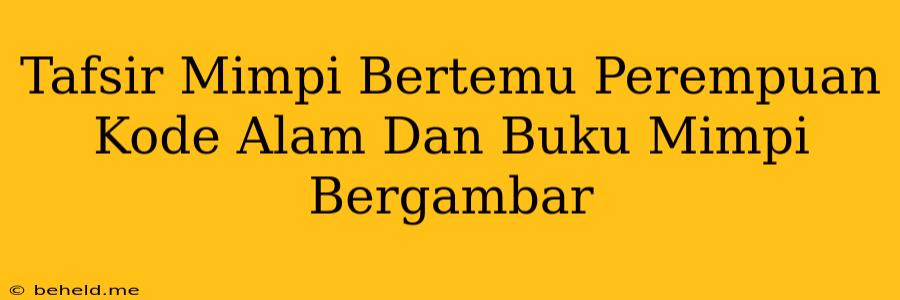 Tafsir Mimpi Bertemu Perempuan Kode Alam Dan Buku Mimpi Bergambar