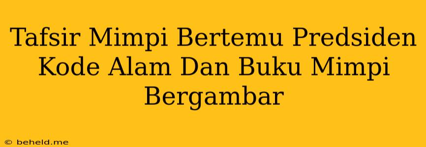 Tafsir Mimpi Bertemu Predsiden Kode Alam Dan Buku Mimpi Bergambar