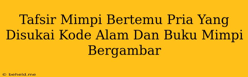 Tafsir Mimpi Bertemu Pria Yang Disukai Kode Alam Dan Buku Mimpi Bergambar