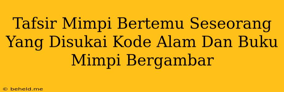 Tafsir Mimpi Bertemu Seseorang Yang Disukai Kode Alam Dan Buku Mimpi Bergambar