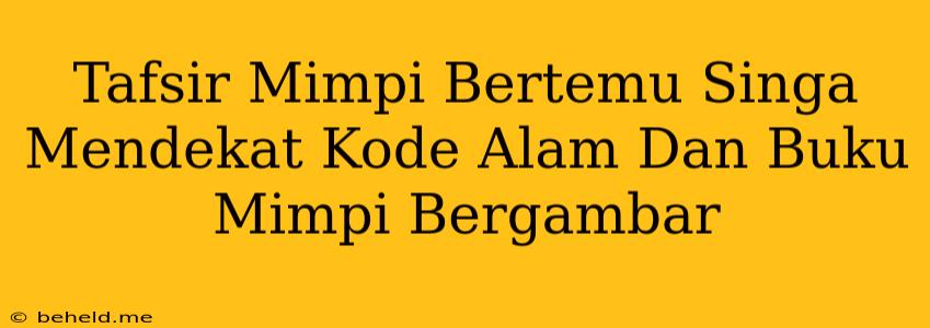 Tafsir Mimpi Bertemu Singa Mendekat Kode Alam Dan Buku Mimpi Bergambar