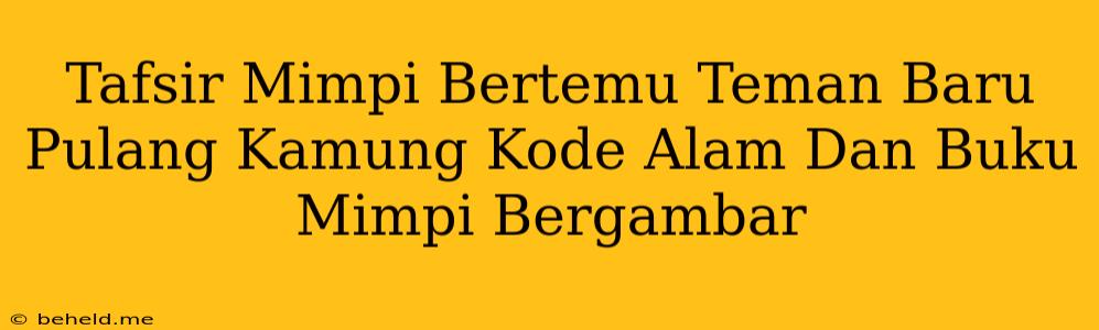 Tafsir Mimpi Bertemu Teman Baru Pulang Kamung Kode Alam Dan Buku Mimpi Bergambar