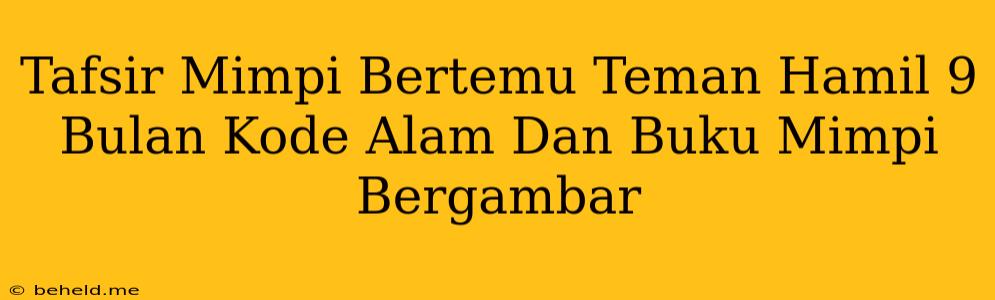 Tafsir Mimpi Bertemu Teman Hamil 9 Bulan Kode Alam Dan Buku Mimpi Bergambar