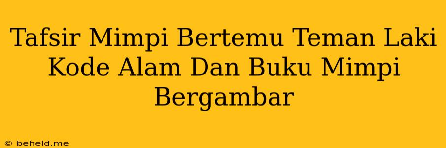 Tafsir Mimpi Bertemu Teman Laki Kode Alam Dan Buku Mimpi Bergambar