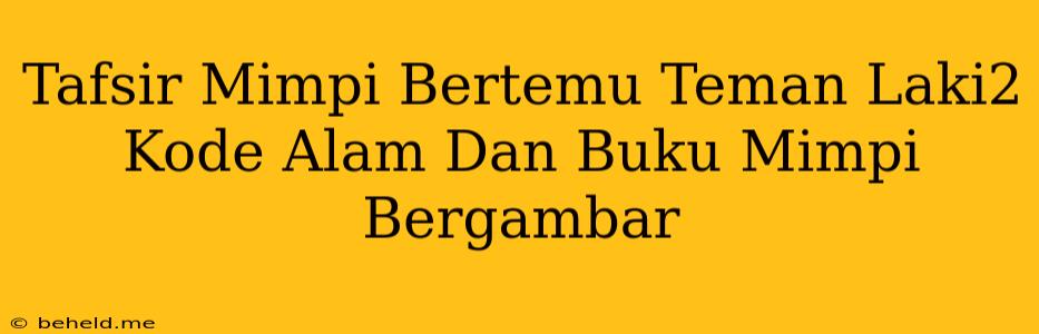 Tafsir Mimpi Bertemu Teman Laki2 Kode Alam Dan Buku Mimpi Bergambar