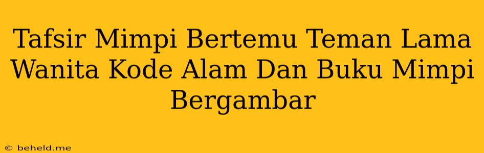 Tafsir Mimpi Bertemu Teman Lama Wanita Kode Alam Dan Buku Mimpi Bergambar