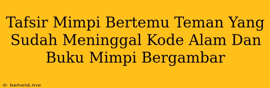 Tafsir Mimpi Bertemu Teman Yang Sudah Meninggal Kode Alam Dan Buku Mimpi Bergambar