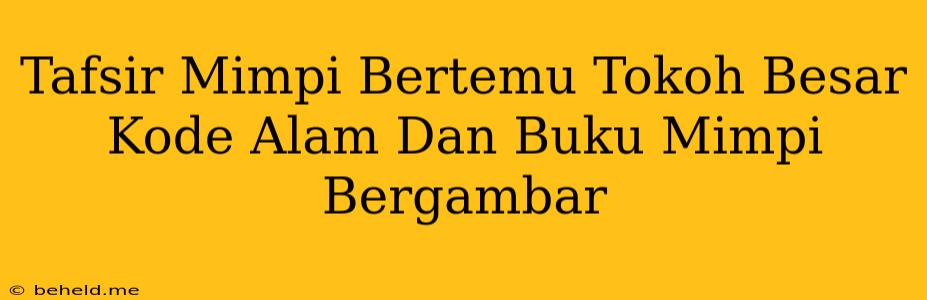 Tafsir Mimpi Bertemu Tokoh Besar Kode Alam Dan Buku Mimpi Bergambar