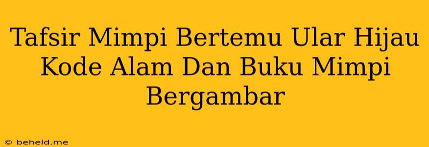 Tafsir Mimpi Bertemu Ular Hijau Kode Alam Dan Buku Mimpi Bergambar