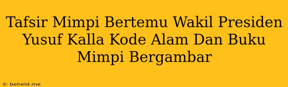 Tafsir Mimpi Bertemu Wakil Presiden Yusuf Kalla Kode Alam Dan Buku Mimpi Bergambar