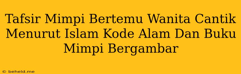 Tafsir Mimpi Bertemu Wanita Cantik Menurut Islam Kode Alam Dan Buku Mimpi Bergambar