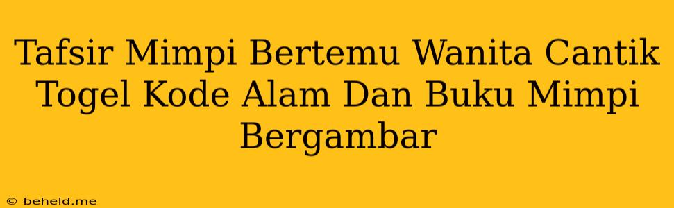 Tafsir Mimpi Bertemu Wanita Cantik Togel Kode Alam Dan Buku Mimpi Bergambar