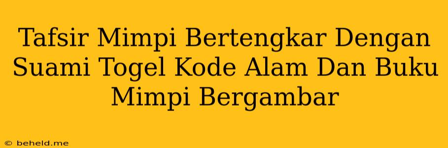 Tafsir Mimpi Bertengkar Dengan Suami Togel Kode Alam Dan Buku Mimpi Bergambar