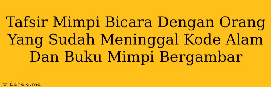 Tafsir Mimpi Bicara Dengan Orang Yang Sudah Meninggal Kode Alam Dan Buku Mimpi Bergambar