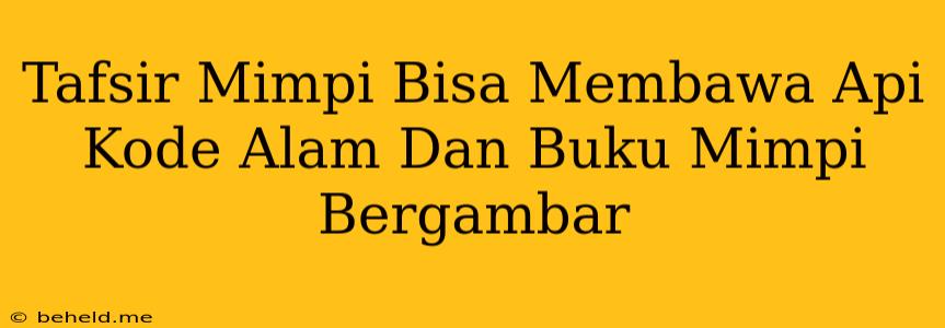 Tafsir Mimpi Bisa Membawa Api Kode Alam Dan Buku Mimpi Bergambar