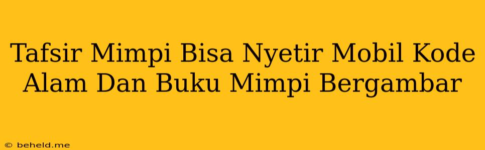 Tafsir Mimpi Bisa Nyetir Mobil Kode Alam Dan Buku Mimpi Bergambar