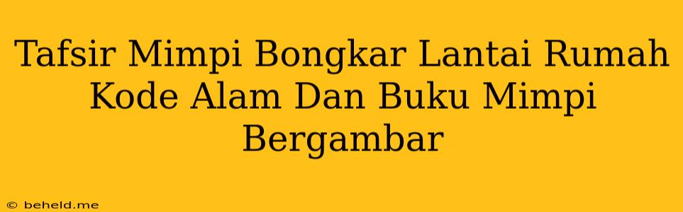 Tafsir Mimpi Bongkar Lantai Rumah Kode Alam Dan Buku Mimpi Bergambar